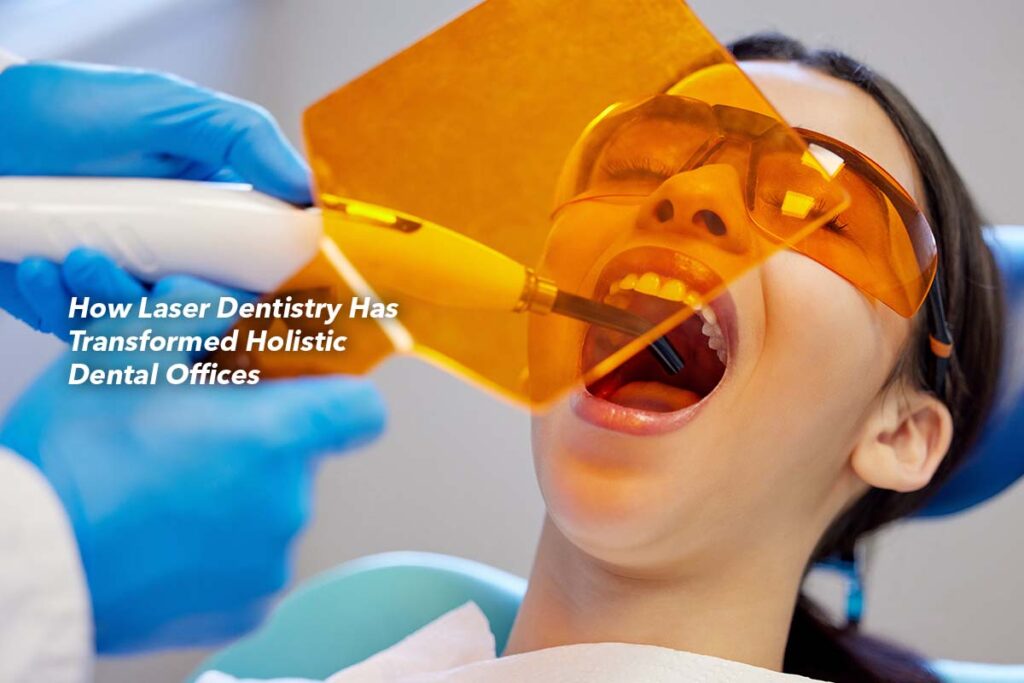 How Laser Dentistry Has Transformed Holistic Dental Offices