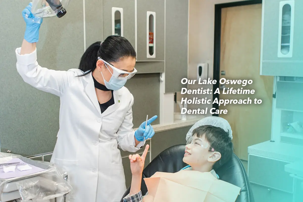 Our Lake Oswego Dentist: A Lifetime Holistic Approach to Dental Care